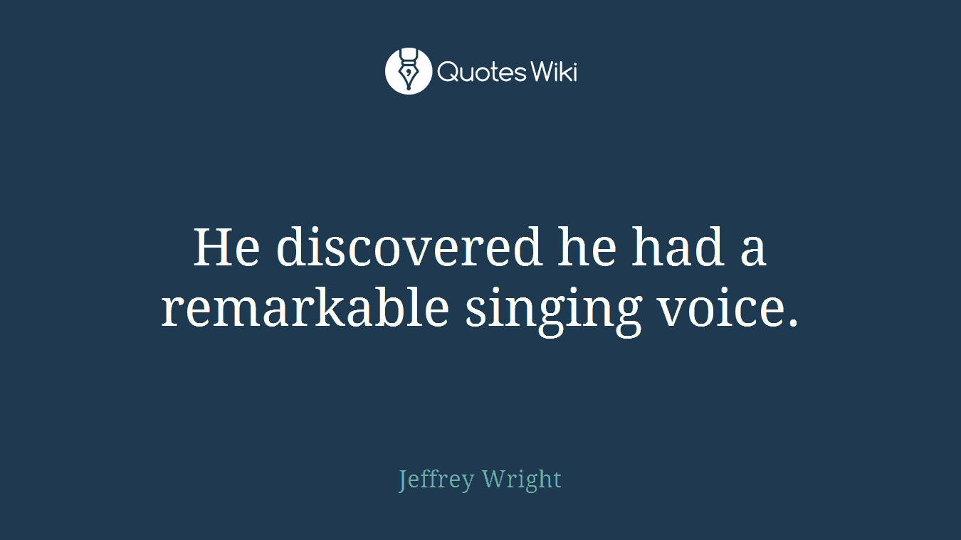 He discovered he had a remarkable singing voice.