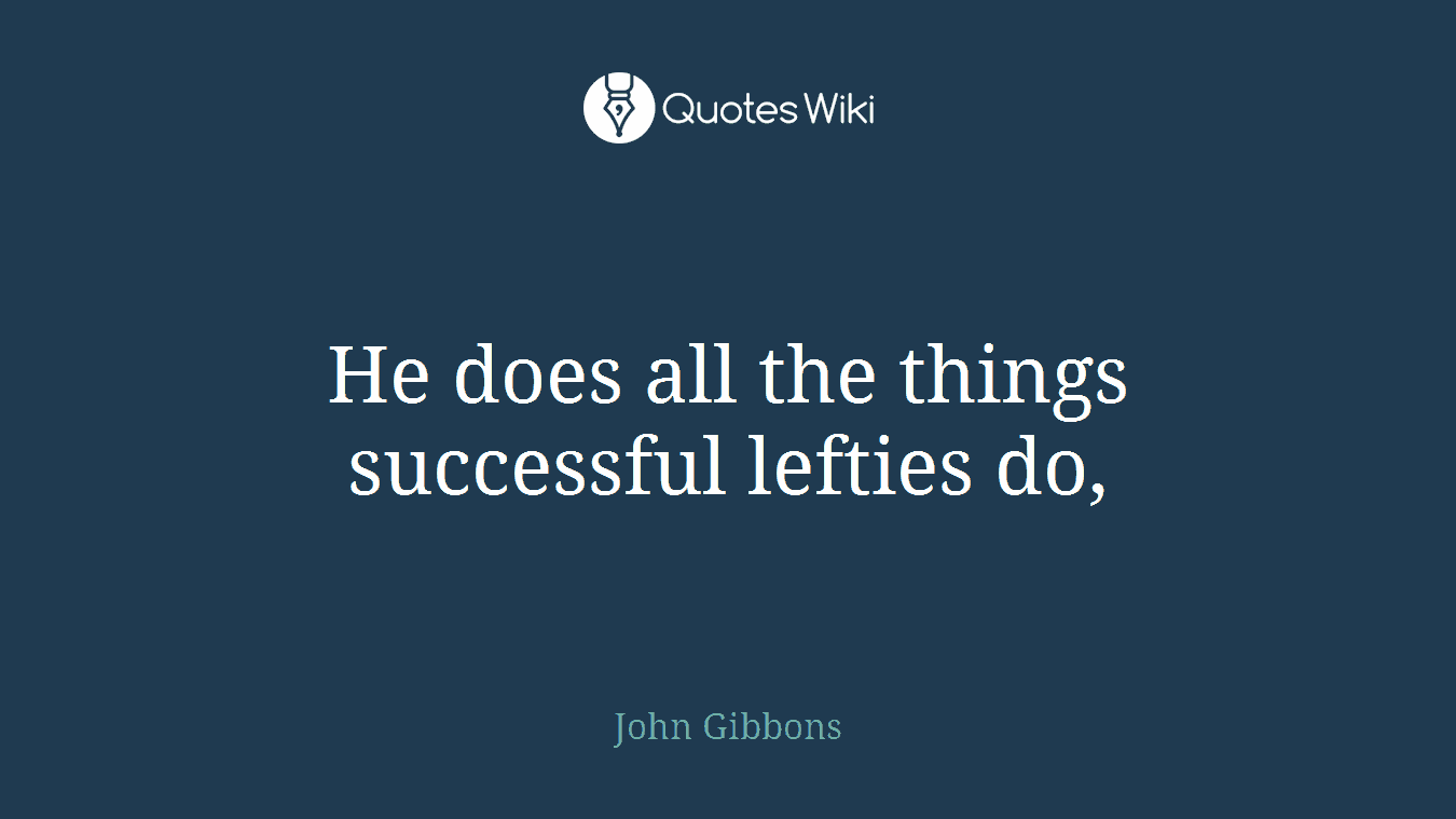 He does all the things successful lefties do,