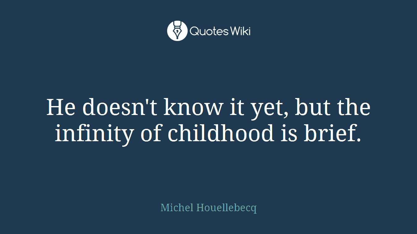 He doesn't know it yet, but the infinity of childhood is brief.