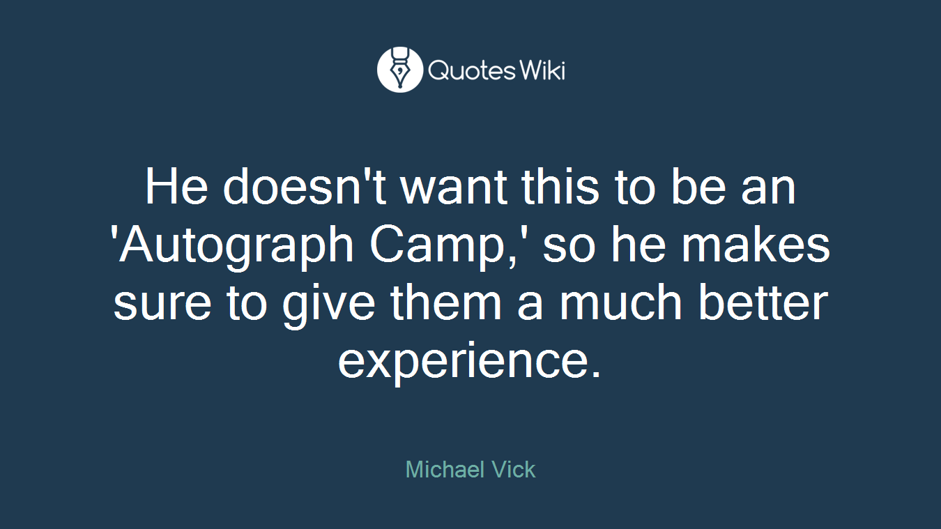 He doesn't want this to be an 'Autograph Camp,' so he makes sure to give them a much better experience.