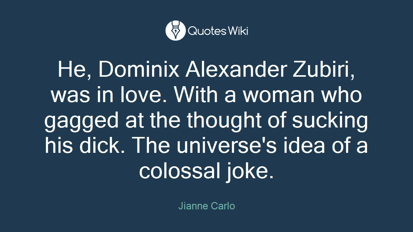 He, Dominix Alexander Zubiri, was in love. With a woman who gagged at the thought of sucking his dick. The universe's idea of a colossal joke.
