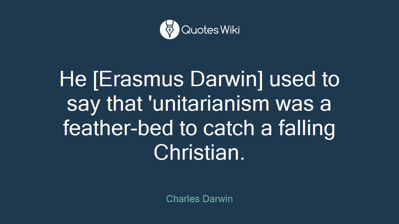 He [Erasmus Darwin] used to say that 'unitarianism was a feather-bed to catch a falling Christian.