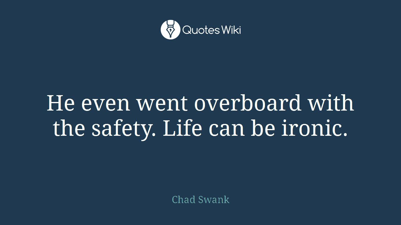 He even went overboard with the safety. Life can be ironic.