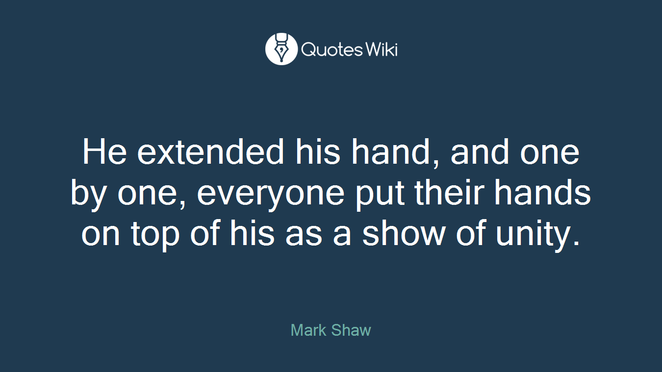 He extended his hand, and one by one, everyone put their hands on top of his as a show of unity.