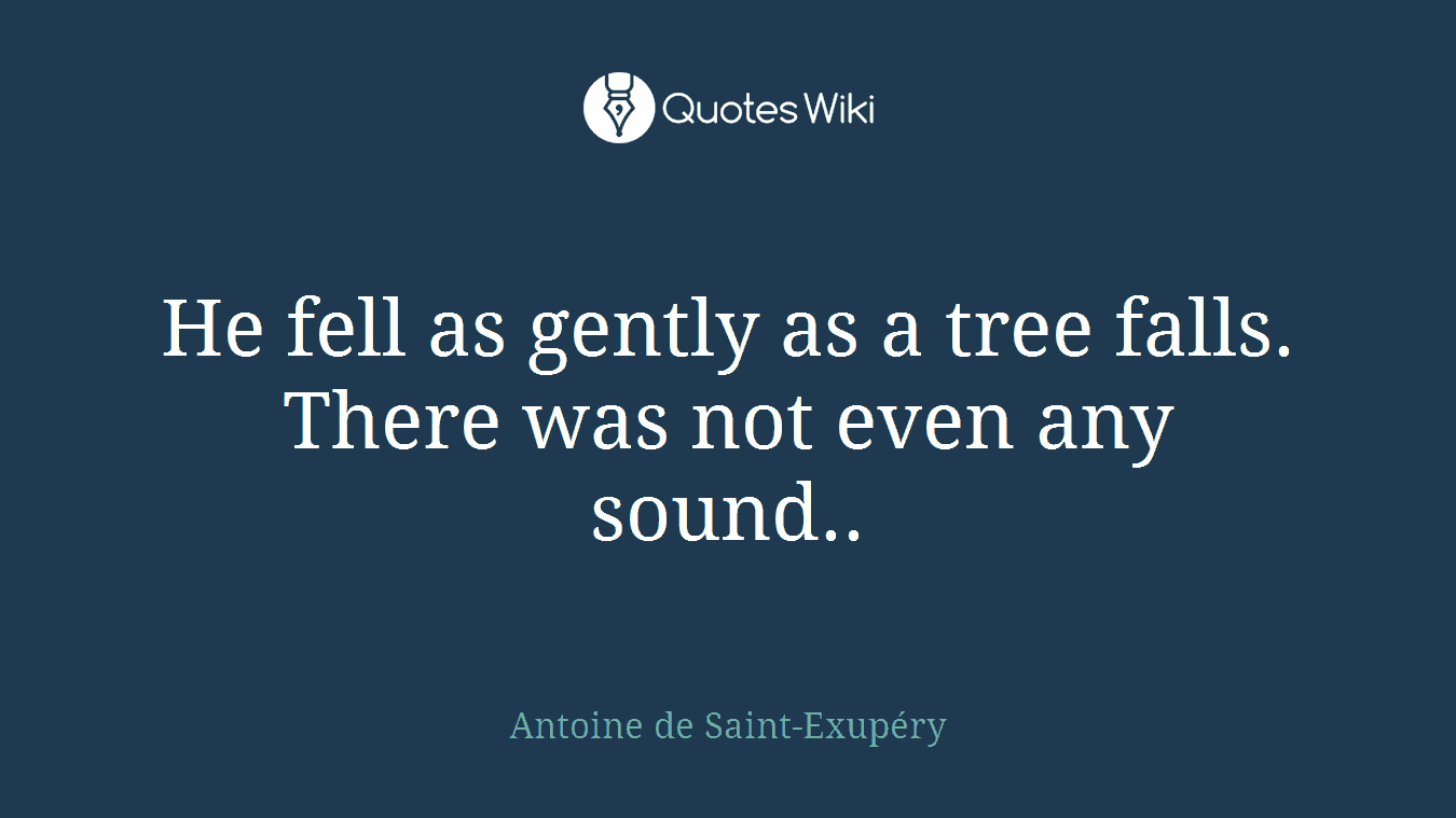 He fell as gently as a tree falls. There was not even any sound..