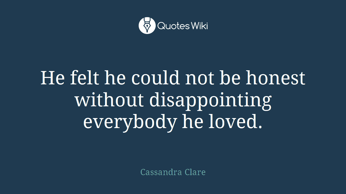 He felt he could not be honest without disappointing everybody he loved.