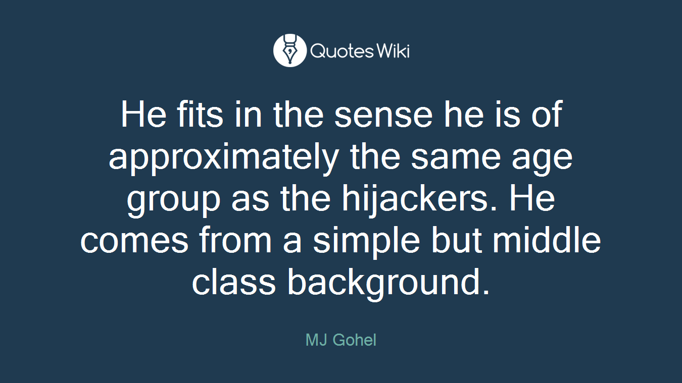 He fits in the sense he is of approximately the same age group as the hijackers. He comes from a simple but middle class background.