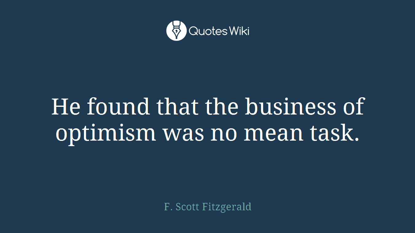 He found that the business of optimism was no mean task.