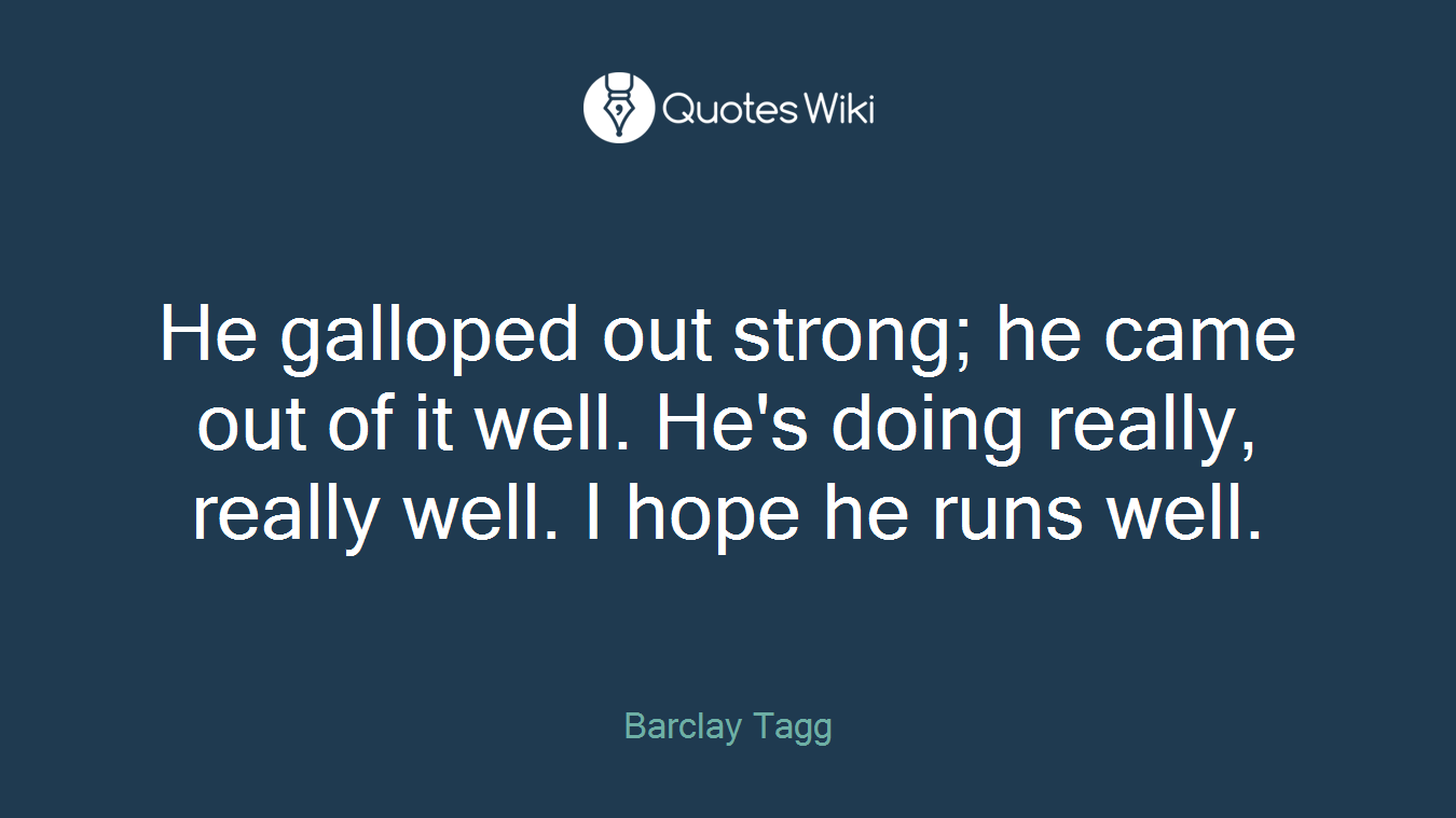 He galloped out strong; he came out of it well. He's doing really, really well. I hope he runs well.