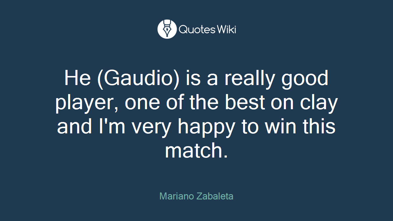 He (Gaudio) is a really good player, one of the best on clay and I'm very happy to win this match.