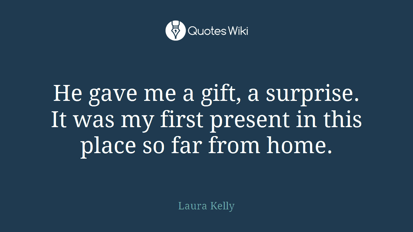 He gave me a gift, a surprise. It was my first present in this place so far from home.
