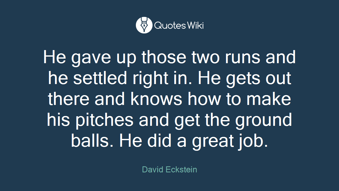 He gave up those two runs and he settled right in. He gets out there and knows how to make his pitches and get the ground balls. He did a great job.