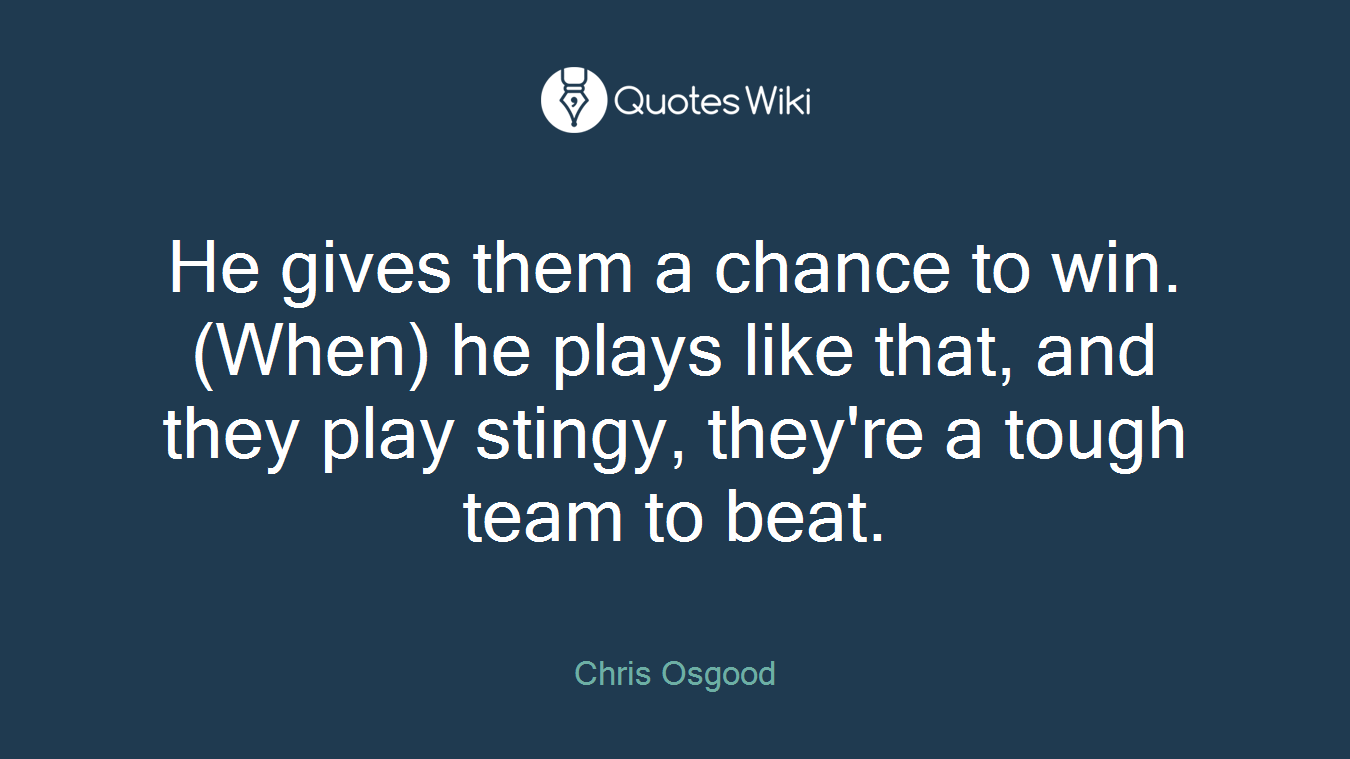 He gives them a chance to win. (When) he plays like that, and they play stingy, they're a tough team to beat.