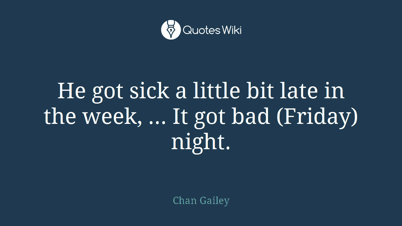 He got sick a little bit late in the week, ... It got bad (Friday) night.