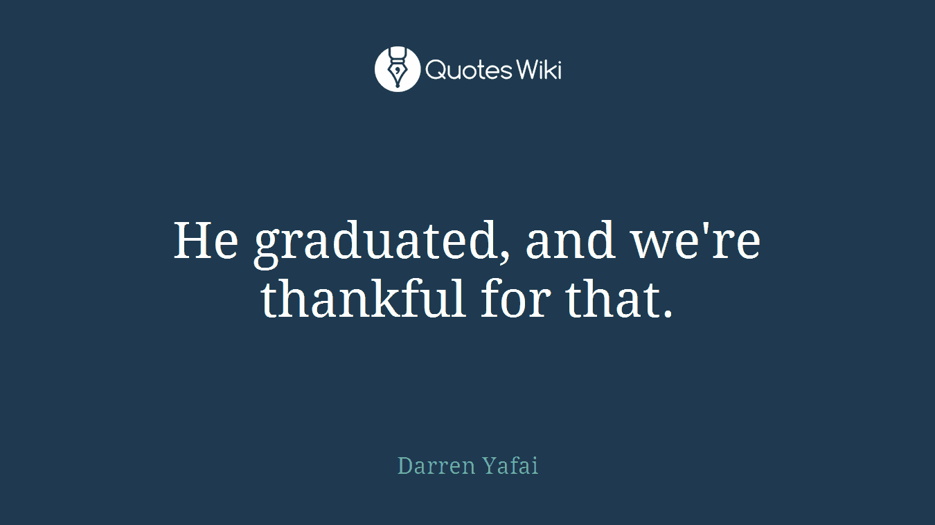 He graduated, and we're thankful for that.