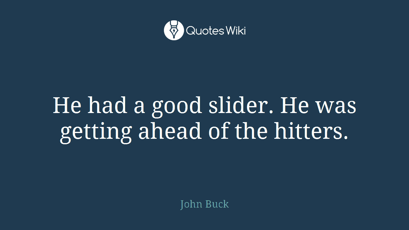He had a good slider. He was getting ahead of the hitters.
