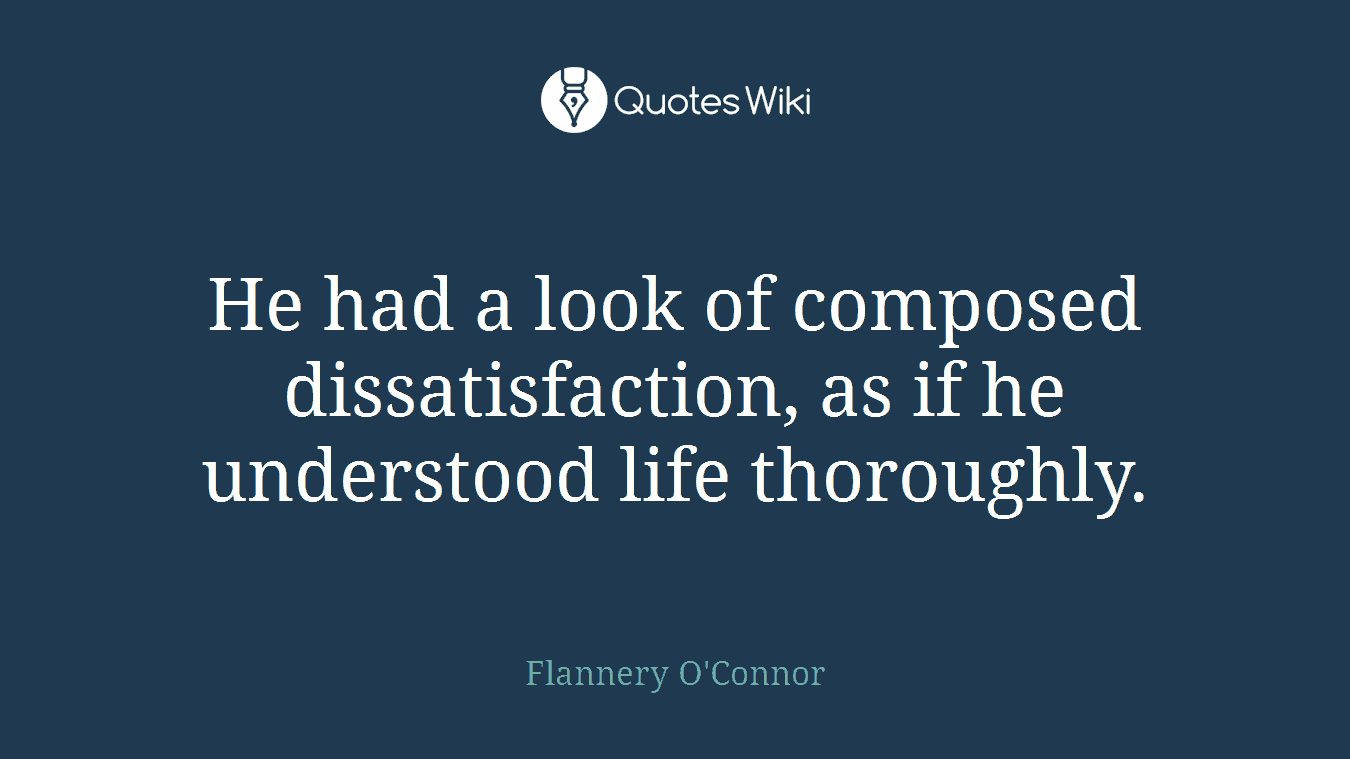 He had a look of composed dissatisfaction, as if he understood life thoroughly.