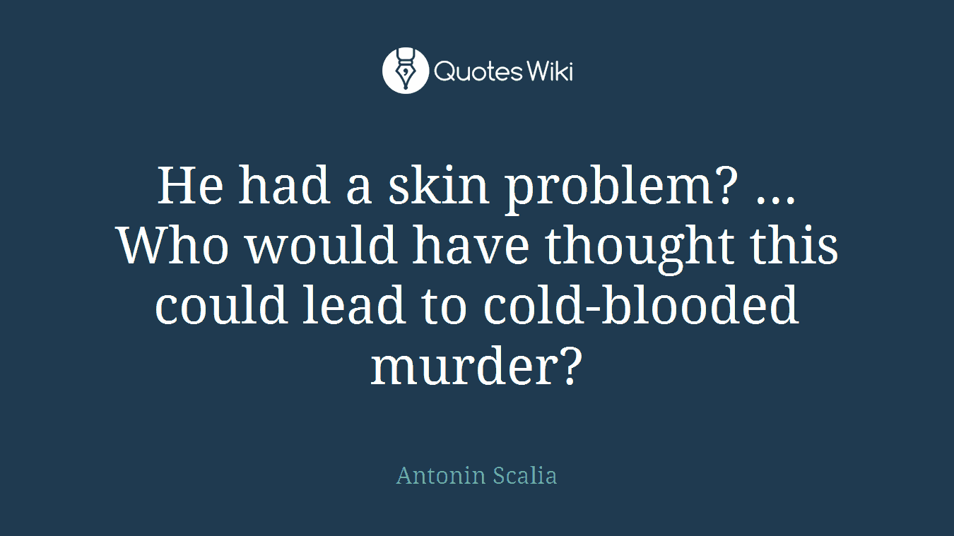 He had a skin problem? ... Who would have thought this could lead to cold-blooded murder?