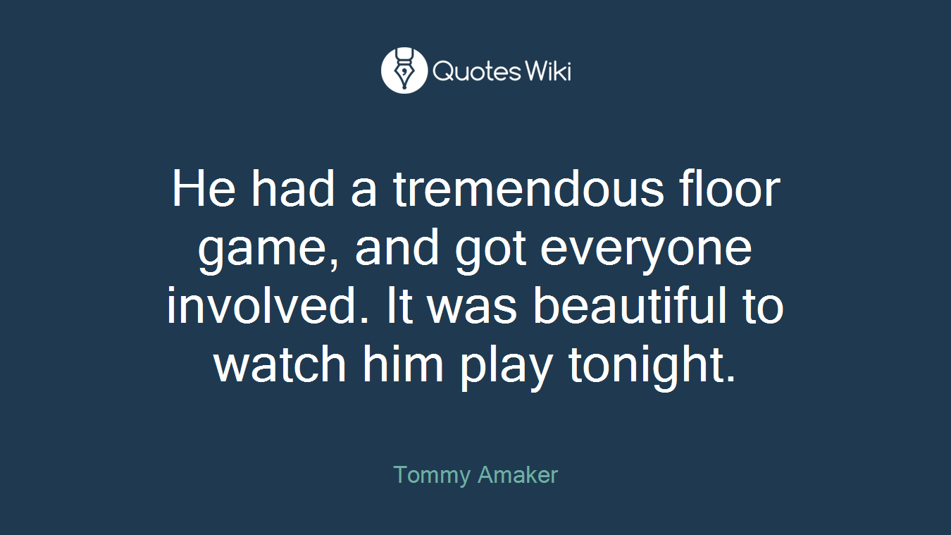 He had a tremendous floor game, and got everyone involved. It was beautiful to watch him play tonight.