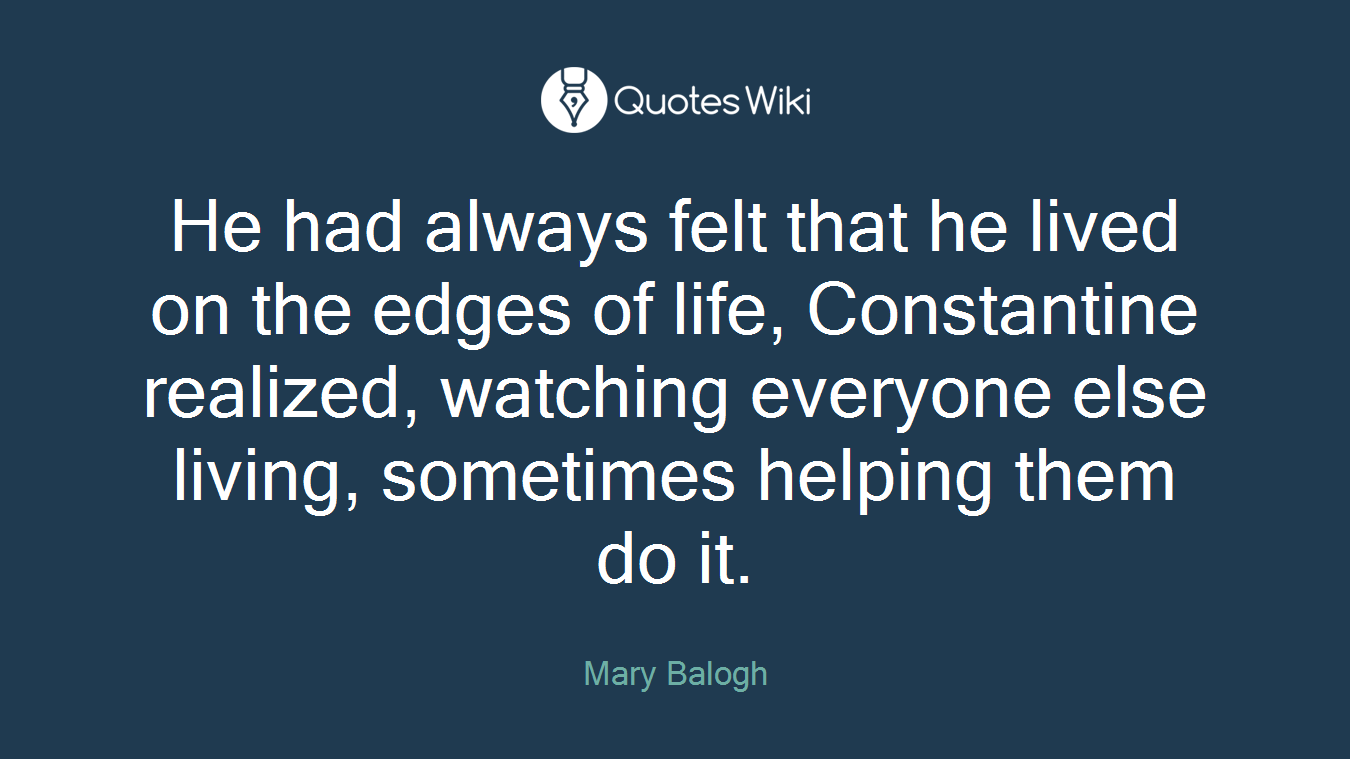 He had always felt that he lived on the edges of life, Constantine realized, watching everyone else living, sometimes helping them do it.