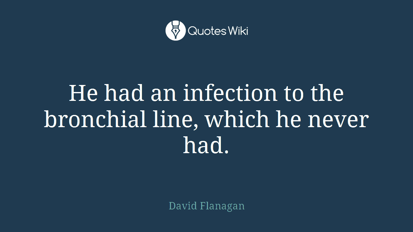 He had an infection to the bronchial line, which he never had.