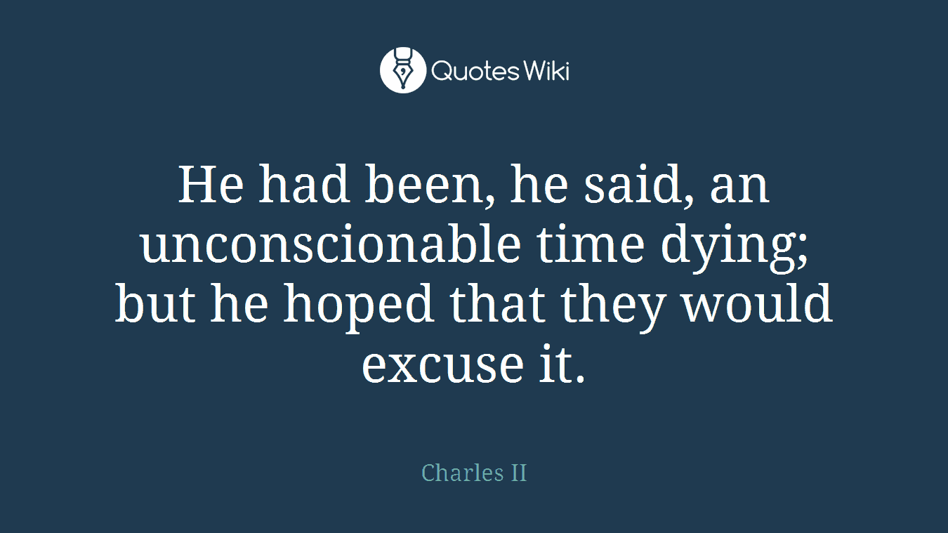 He had been, he said, an unconscionable time dying; but he hoped that they would excuse it.