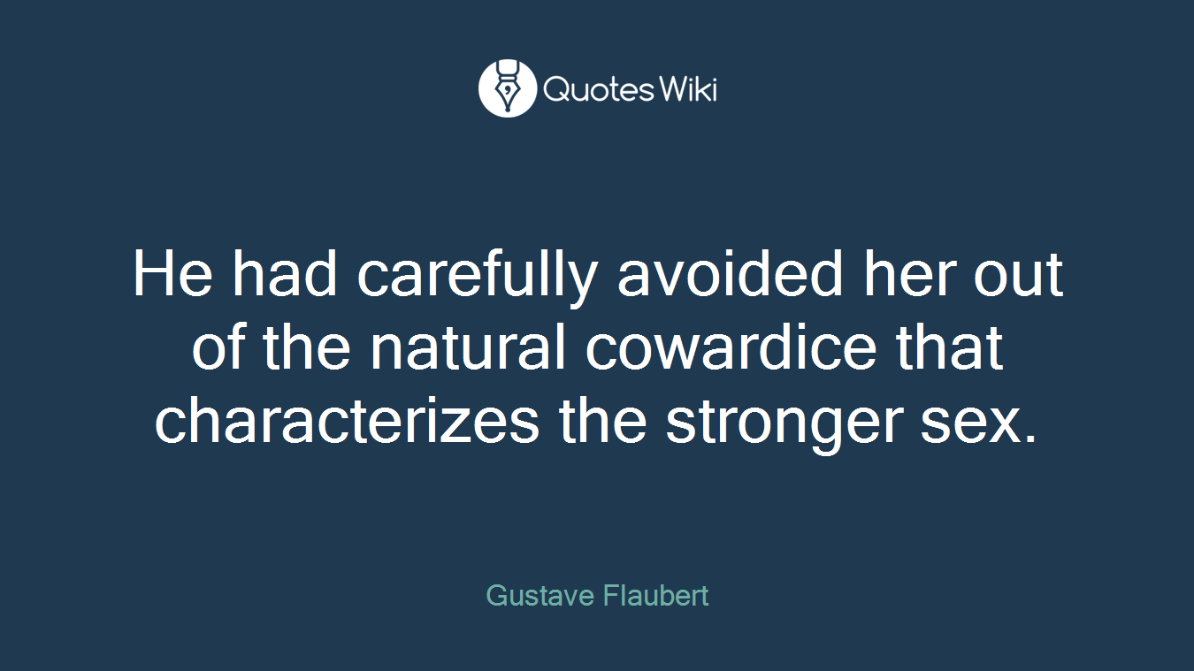 He had carefully avoided her out of the natural cowardice that characterizes the stronger sex.