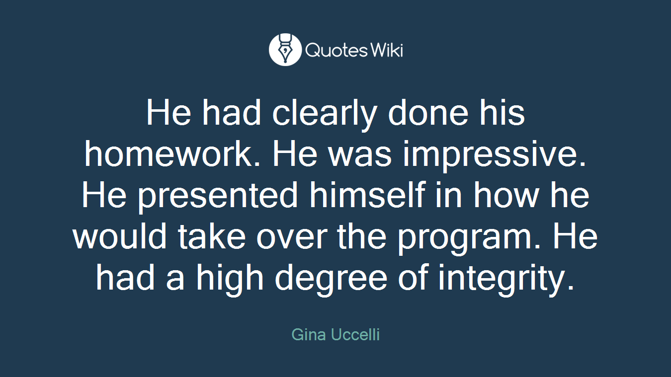 He had clearly done his homework. He was impressive. He presented himself in how he would take over the program. He had a high degree of integrity.