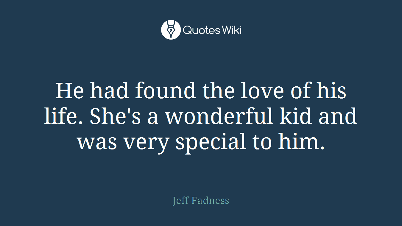 He had found the love of his life. She's a wonderful kid and was very special to him.