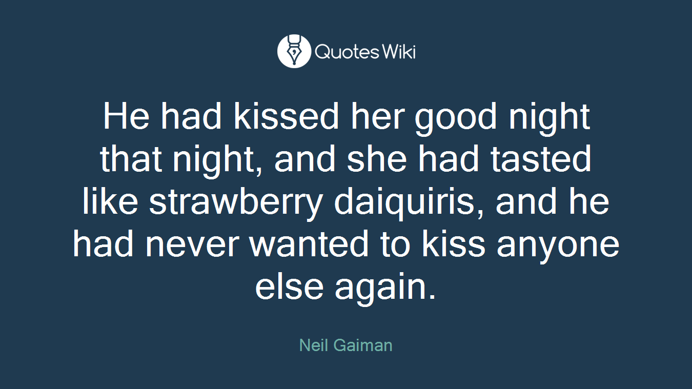 He had kissed her good night that night, and she had tasted like strawberry daiquiris, and he had never wanted to kiss anyone else again.