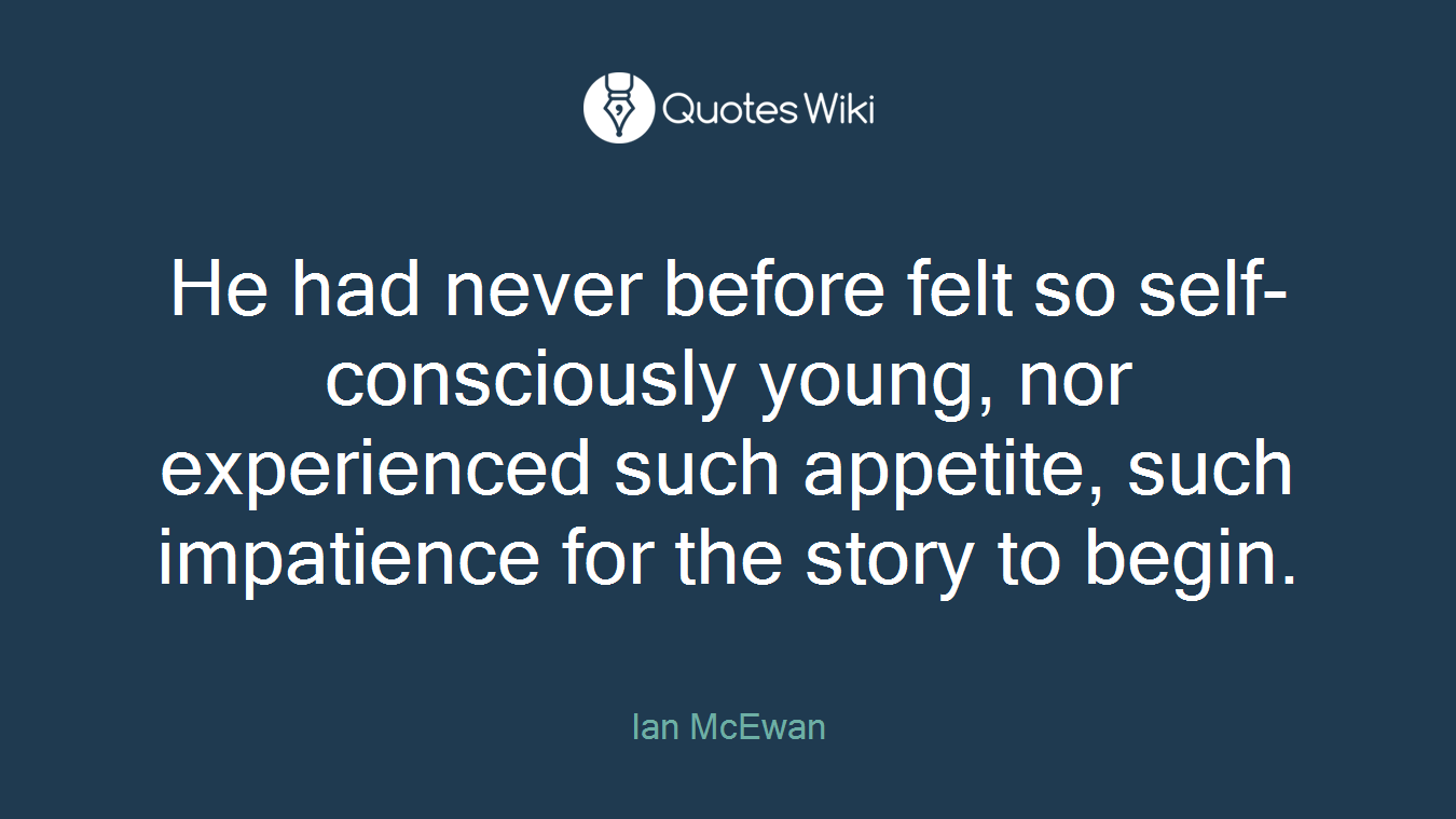 He had never before felt so self-consciously young, nor experienced such appetite, such impatience for the story to begin.