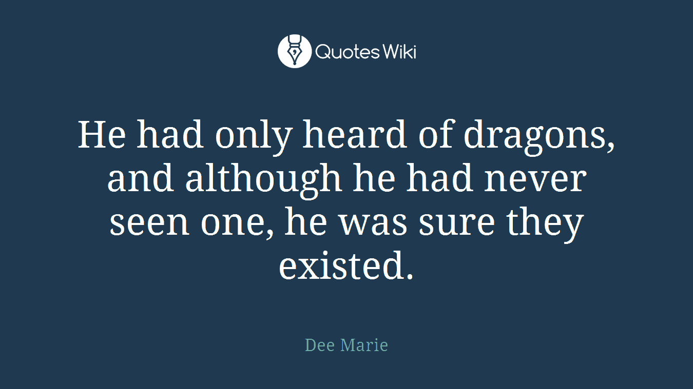 He had only heard of dragons, and although he had never seen one, he was sure they existed.