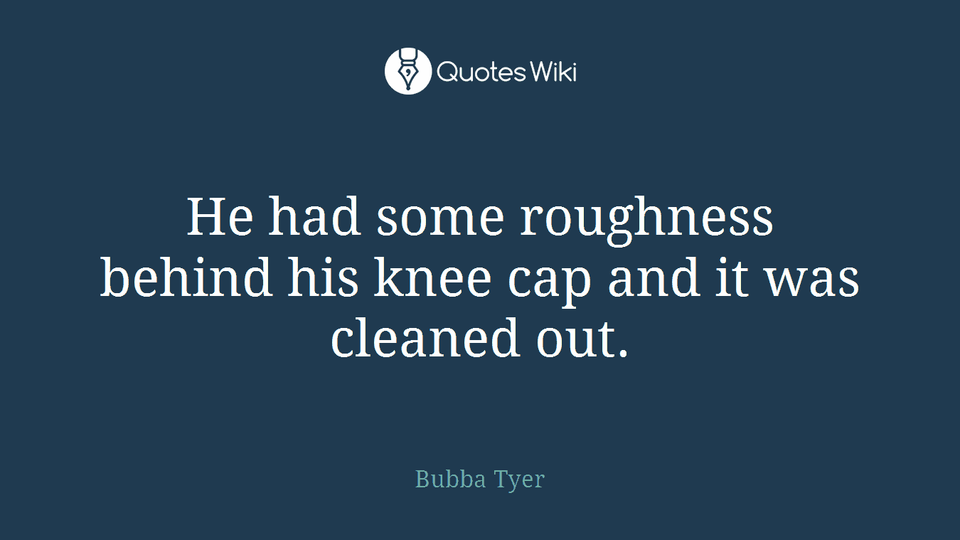 He had some roughness behind his knee cap and it was cleaned out.