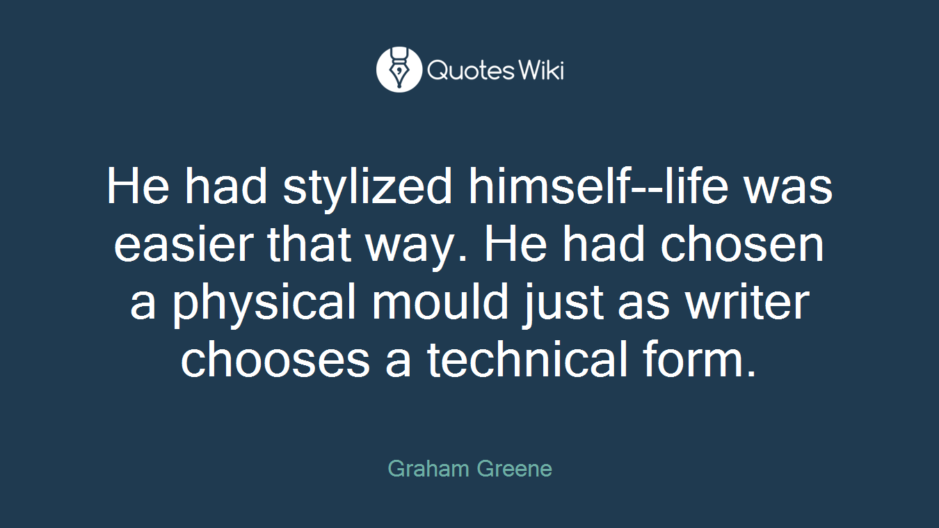 He had stylized himself--life was easier that way. He had chosen a physical mould just as writer chooses a technical form.