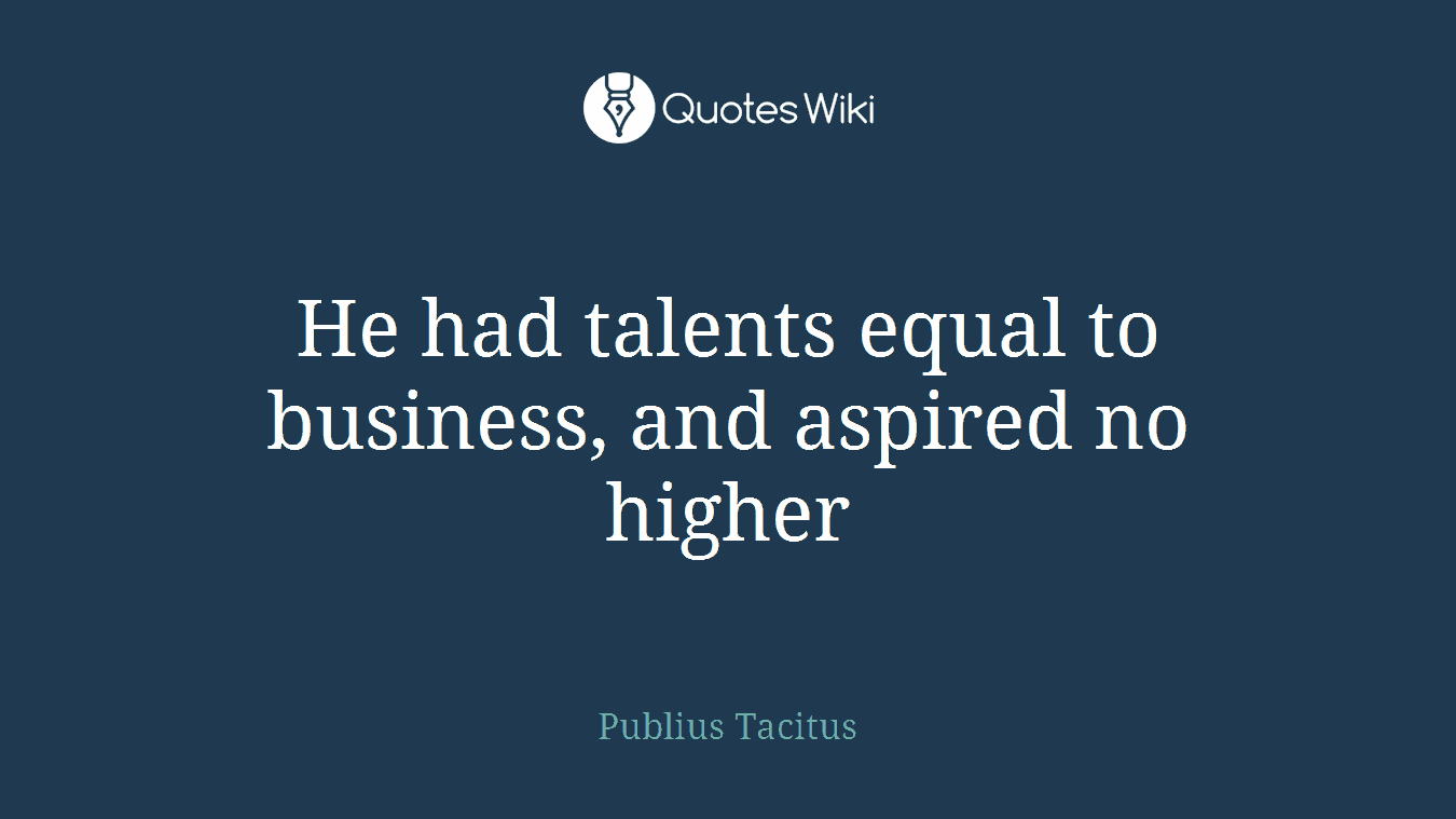 He had talents equal to business, and aspired no higher