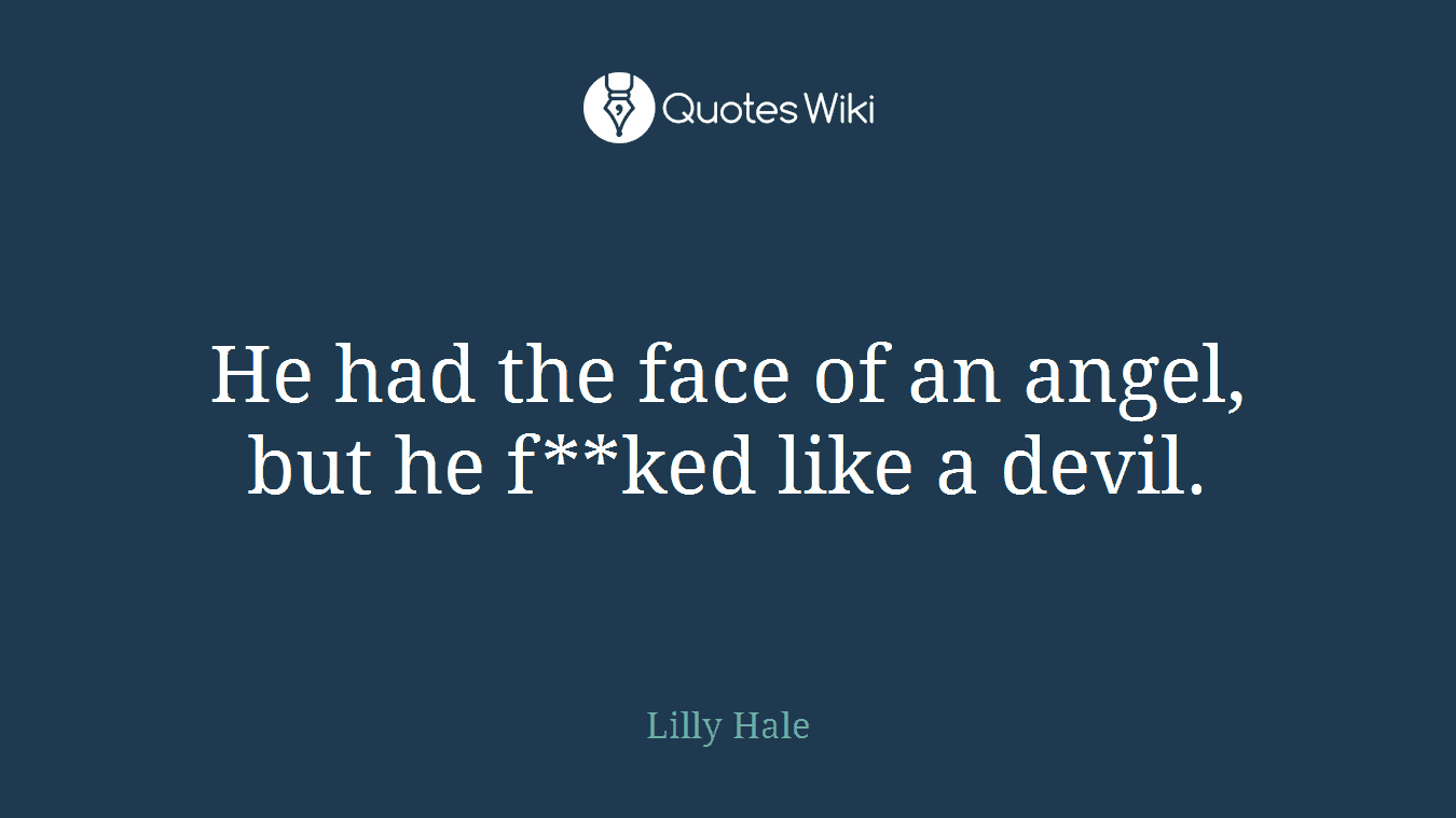 He had the face of an angel, but he f**ked like a devil.
