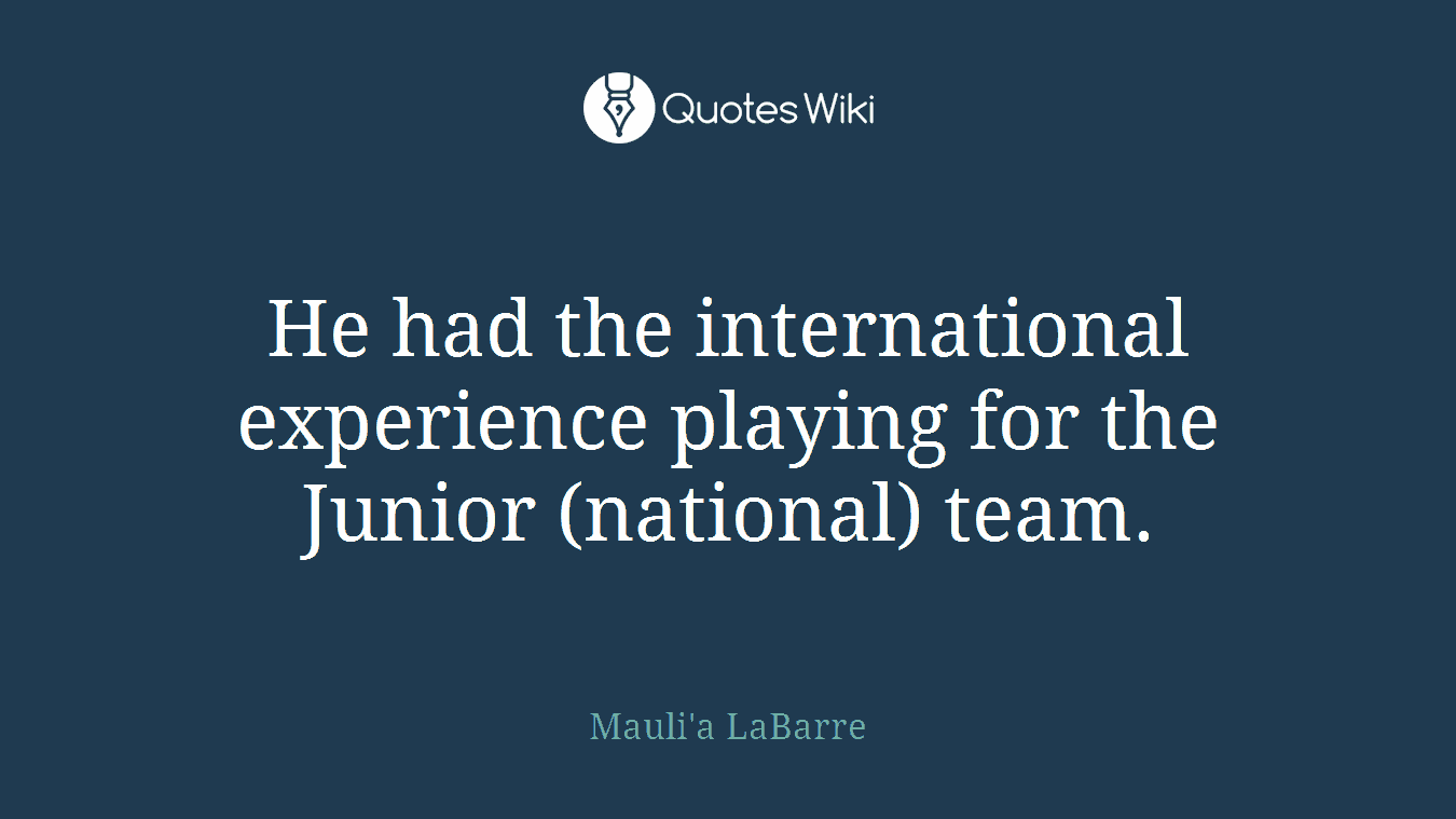 He had the international experience playing for the Junior (national) team.