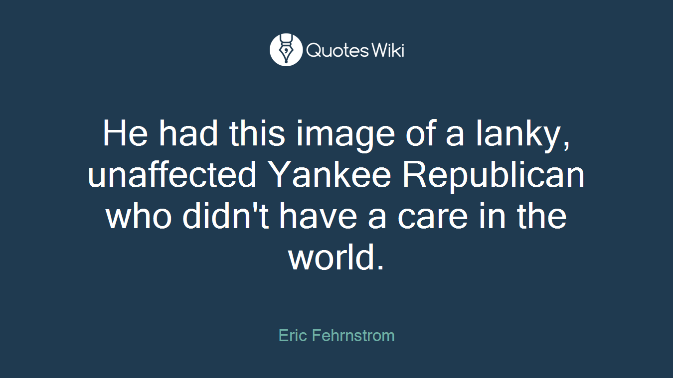 He had this image of a lanky, unaffected Yankee Republican who didn't have a care in the world.