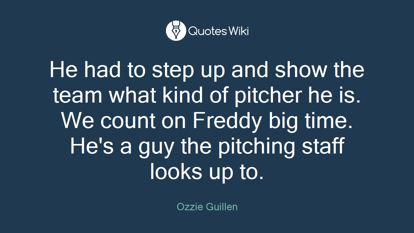 He had to step up and show the team what kind of pitcher he is. We count on Freddy big time. He's a guy the pitching staff looks up to.
