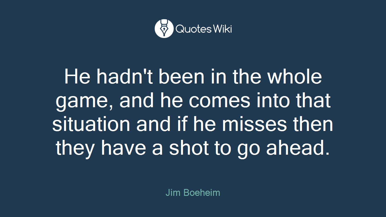 He hadn't been in the whole game, and he comes into that situation and if he misses then they have a shot to go ahead.