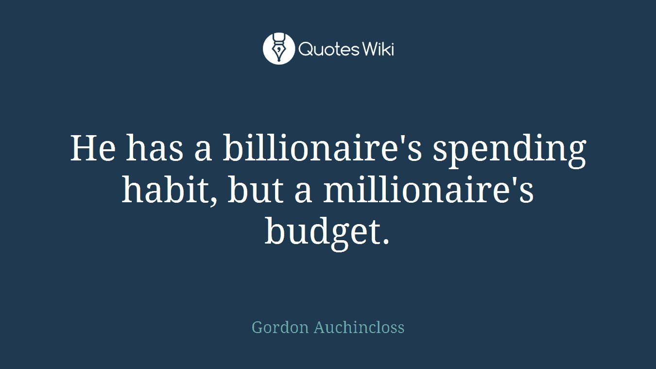 He has a billionaire's spending habit, but a millionaire's budget.