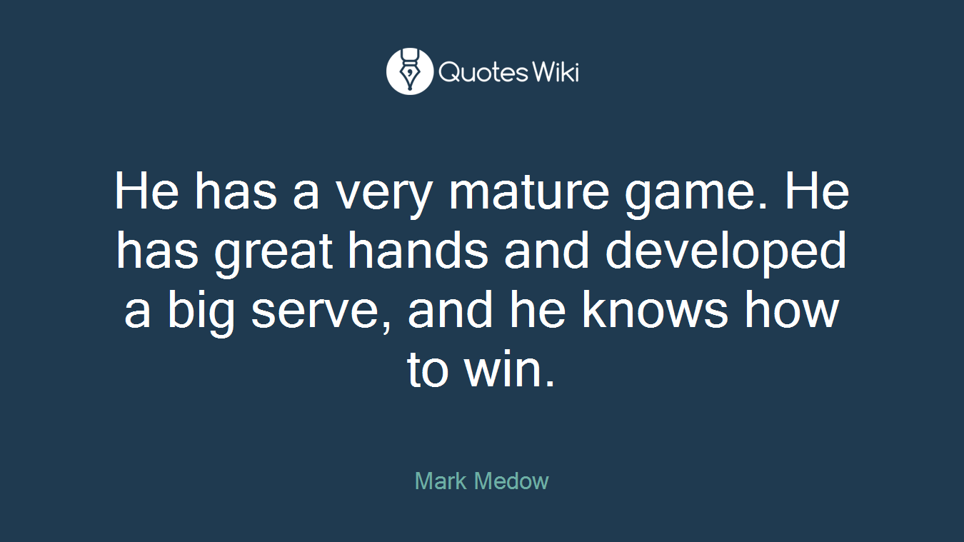 He has a very mature game. He has great hands and developed a big serve, and he knows how to win.