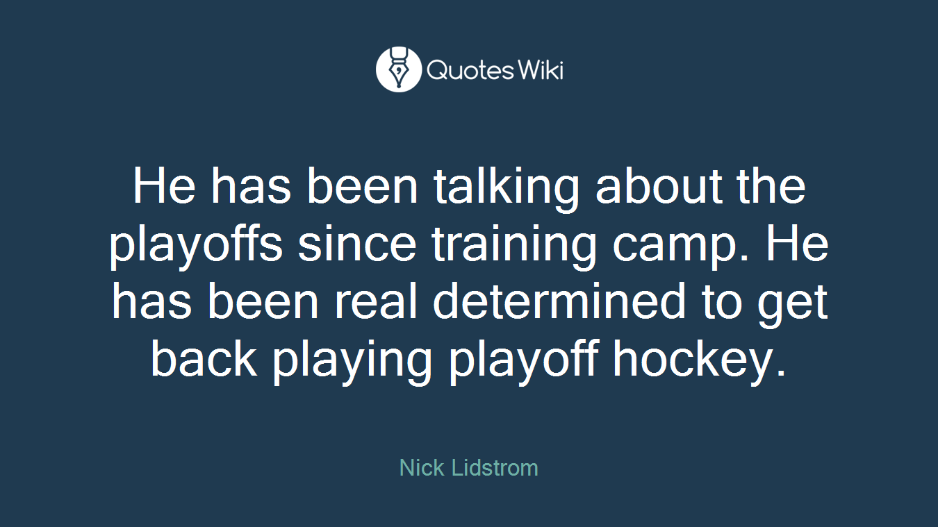 He has been talking about the playoffs since training camp. He has been real determined to get back playing playoff hockey.