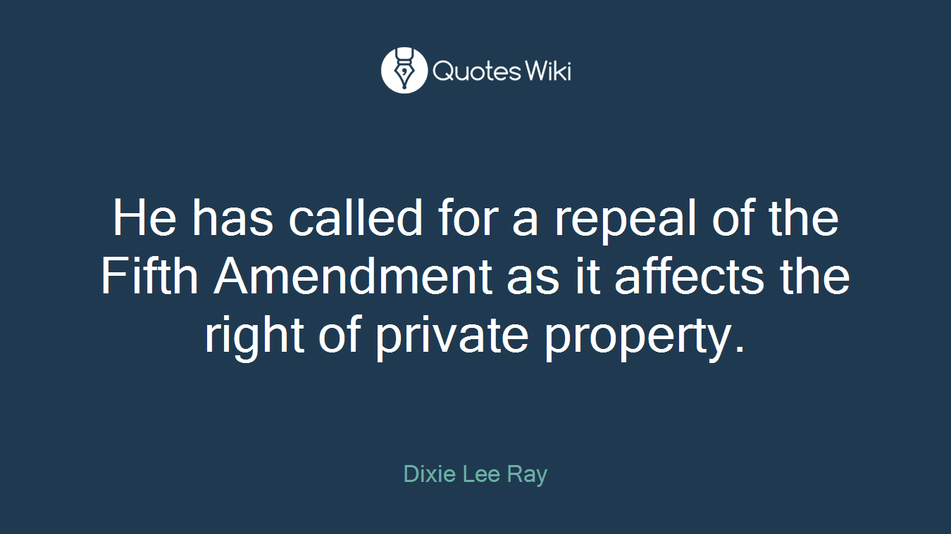He has called for a repeal of the Fifth Amendment as it affects the right of private property.