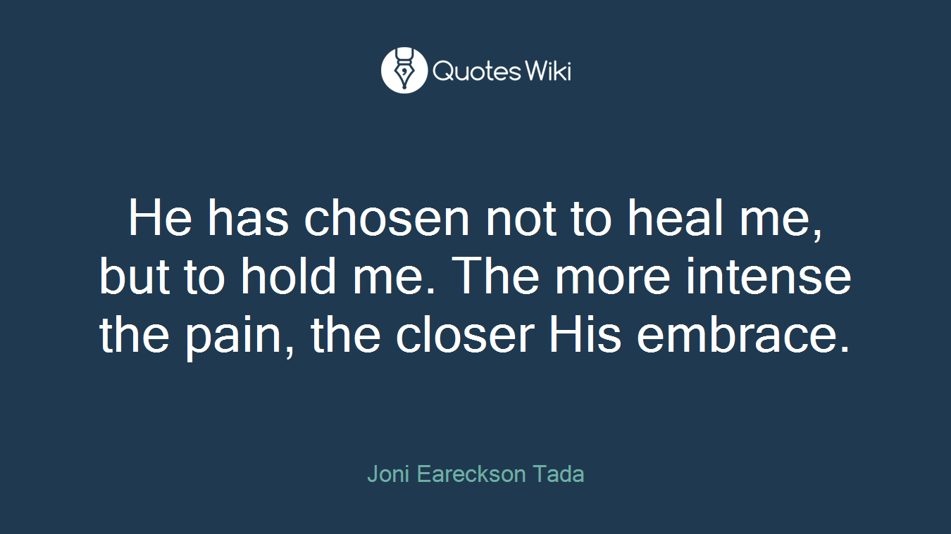 He has chosen not to heal me, but to hold me. The more intense the pain, the closer His embrace.