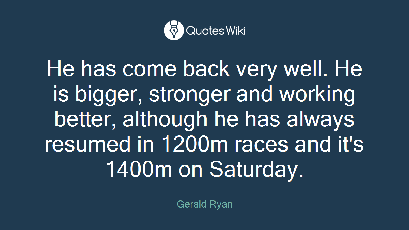 He has come back very well. He is bigger, stronger and working better, although he has always resumed in 1200m races and it's 1400m on Saturday.