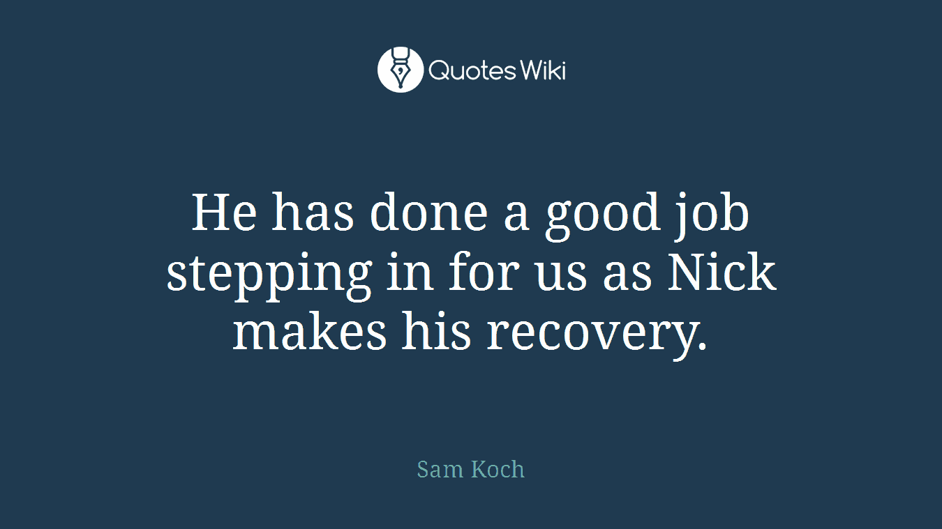 He has done a good job stepping in for us as Nick makes his recovery.