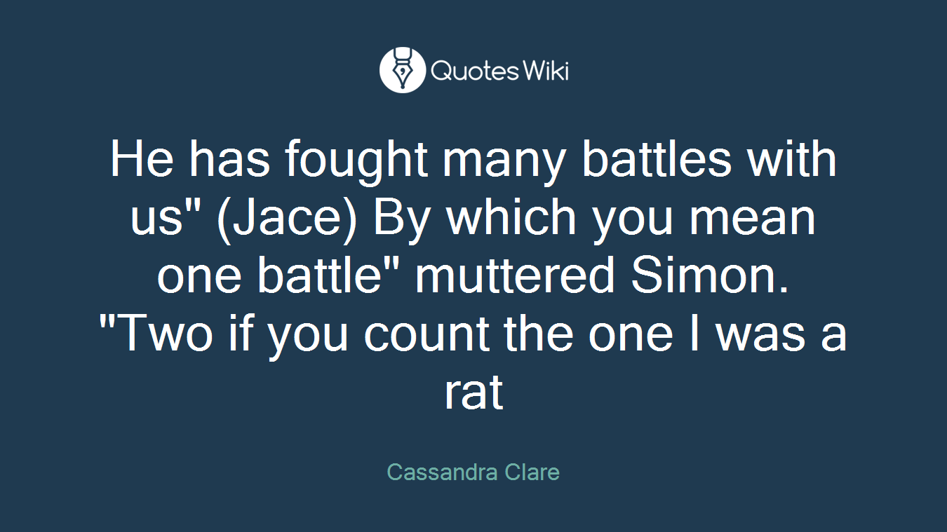He has fought many battles with us" (Jace) By which you mean one battle" muttered Simon. "Two if you count the one I was a rat