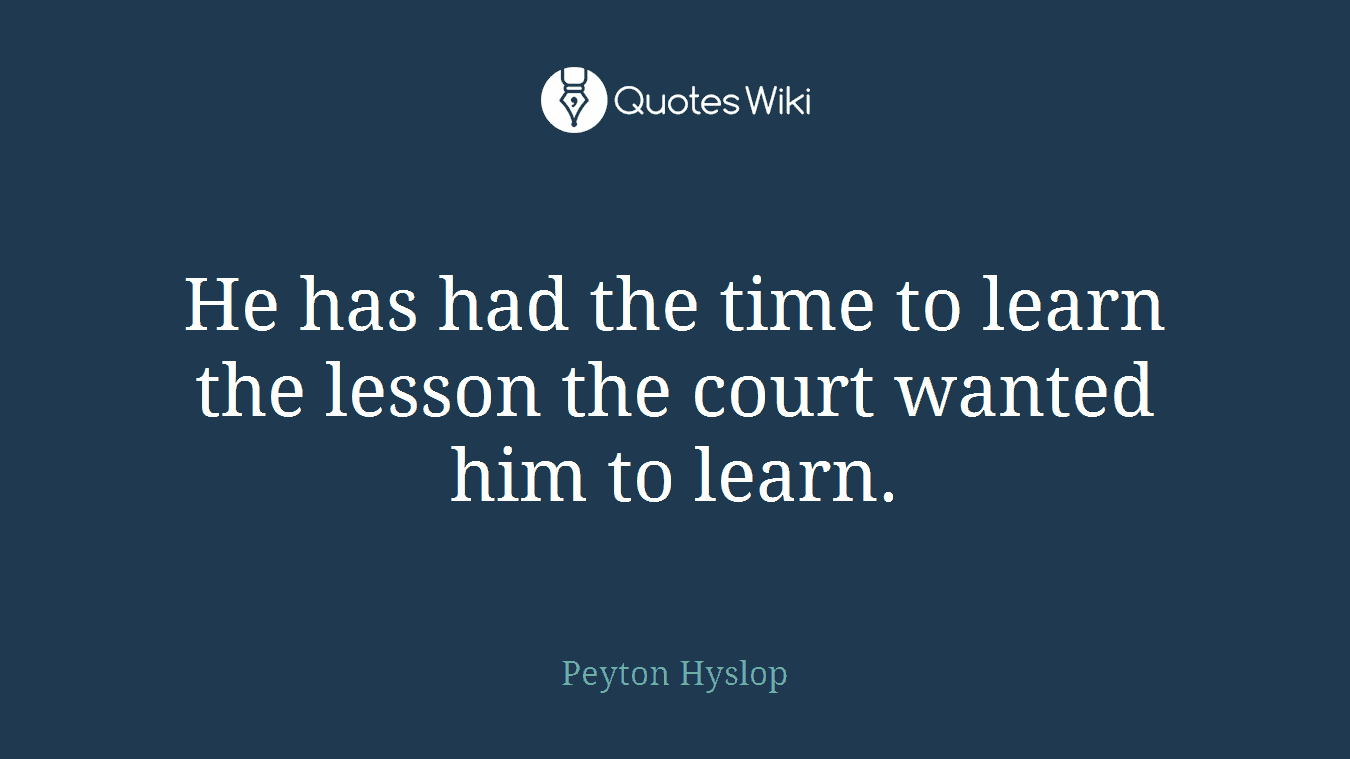 He has had the time to learn the lesson the court wanted him to learn.