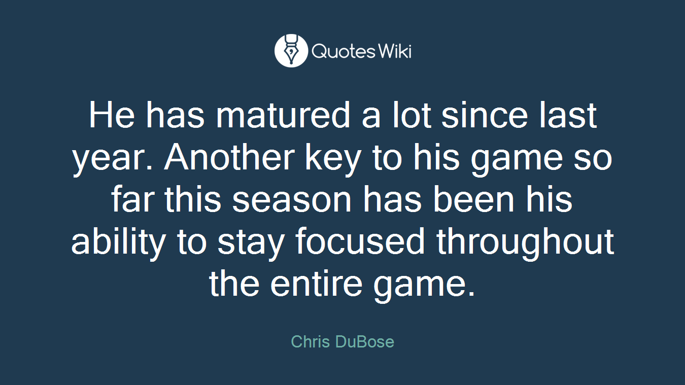 He has matured a lot since last year. Another key to his game so far this season has been his ability to stay focused throughout the entire game.